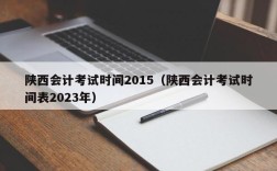 陕西会计考试时间2015（陕西会计考试时间表2023年）